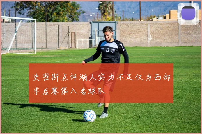 史密斯点评湖人实力不足仅为西部季后赛第八名球队