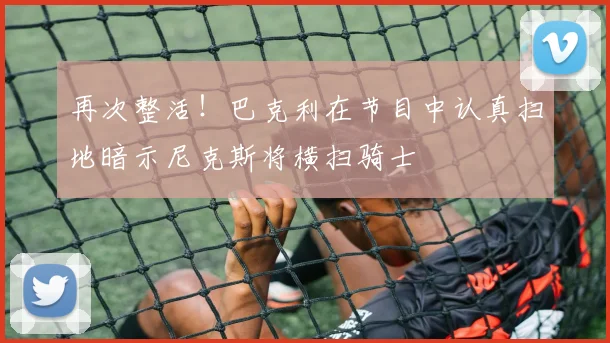 再次整活！巴克利在节目中认真扫地暗示尼克斯将横扫骑士