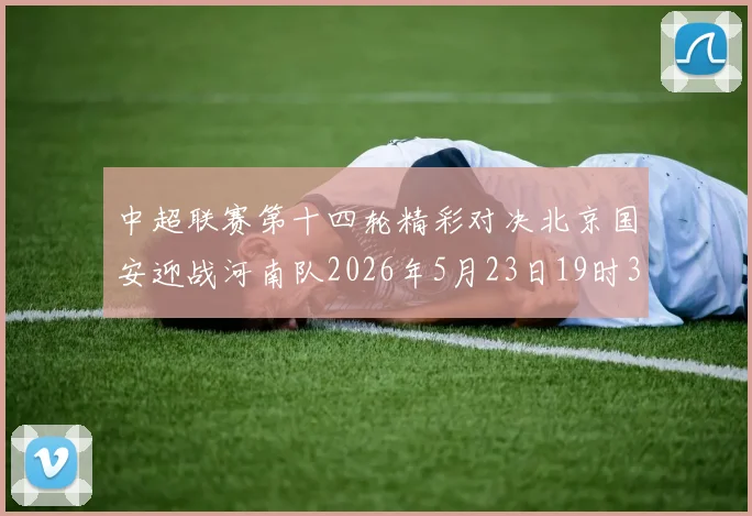 中超联赛第十四轮精彩对决北京国安迎战河南队2026年5月23日19时35分开赛