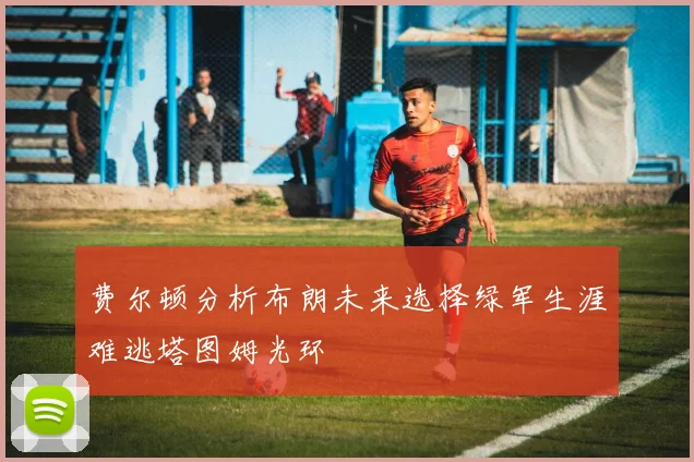 费尔顿分析布朗未来选择绿军生涯难逃塔图姆光环