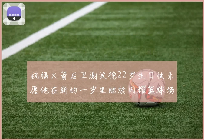 祝福火箭后卫谢泼德22岁生日快乐愿他在新的一岁里继续闪耀篮球场