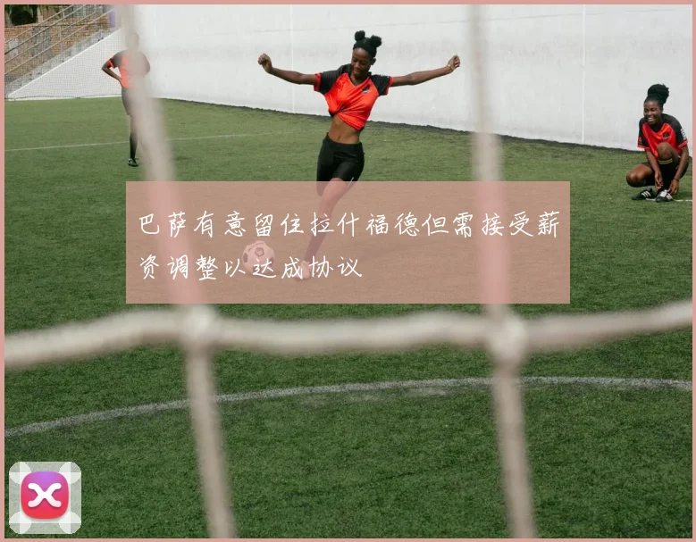 巴萨有意留住拉什福德但需接受薪资调整以达成协议