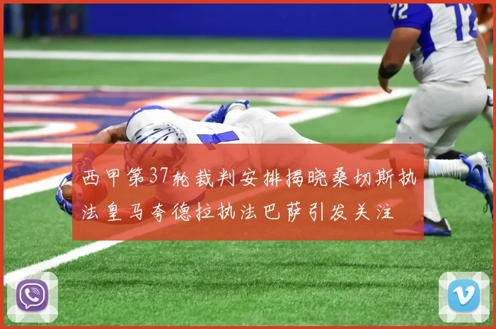 西甲第37轮裁判安排揭晓桑切斯执法皇马夸德拉执法巴萨引发关注