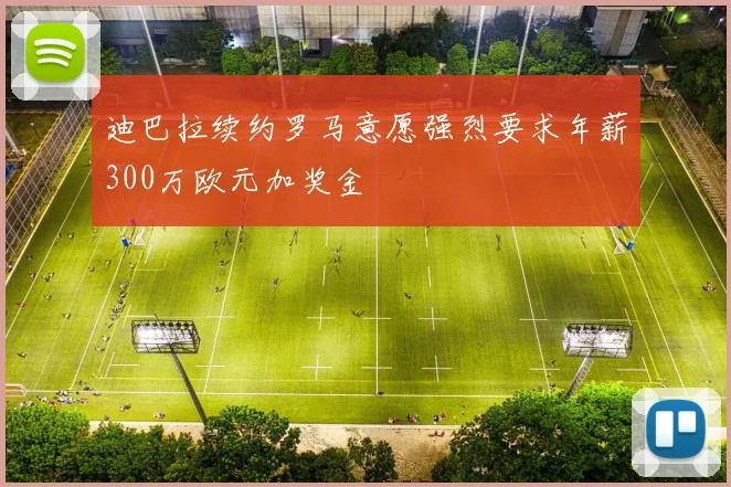迪巴拉续约罗马意愿强烈要求年薪300万欧元加奖金
