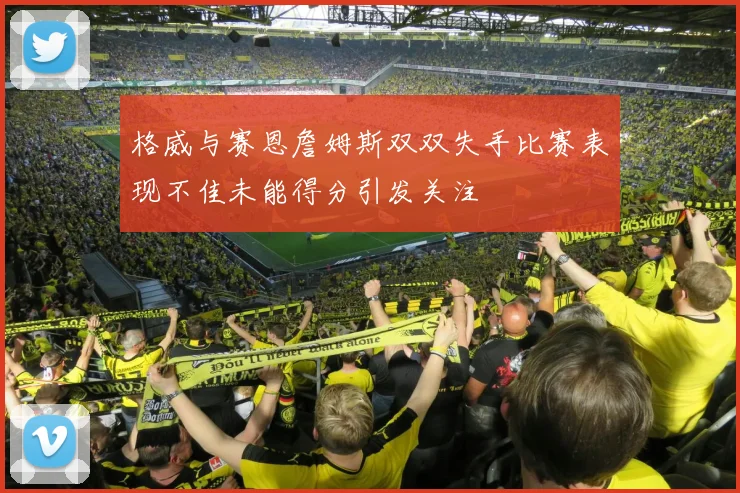 格威与赛恩詹姆斯双双失手比赛表现不佳未能得分引发关注