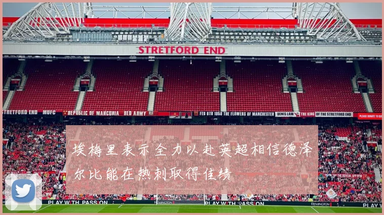 埃梅里表示全力以赴英超相信德泽尔比能在热刺取得佳绩