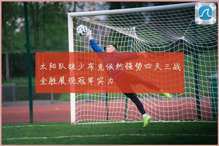 太阳队缺少布克依然强势四天三战全胜展现冠军实力