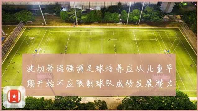 波切蒂诺强调足球培养应从儿童早期开始不应限制球队成绩发展潜力