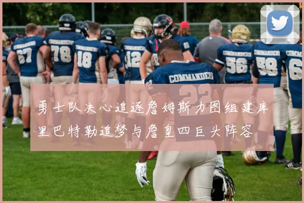 勇士队决心追逐詹姆斯力图组建库里巴特勒追梦与詹皇四巨头阵容