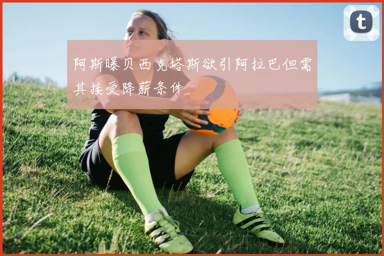 阿斯曝贝西克塔斯欲引阿拉巴但需其接受降薪条件